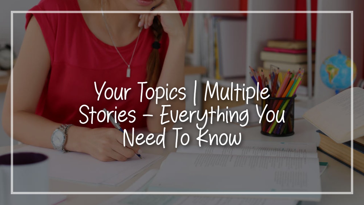 Your Topics | Multiple Stories – Everything You Need To Know